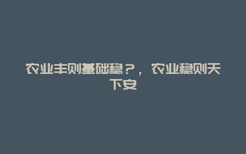 农业丰则基础稳？，农业稳则天下安