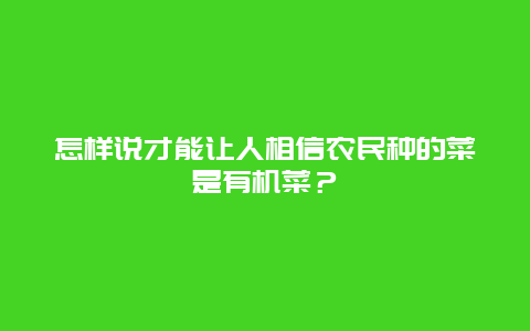 怎样说才能让人相信农民种的菜是有机菜？