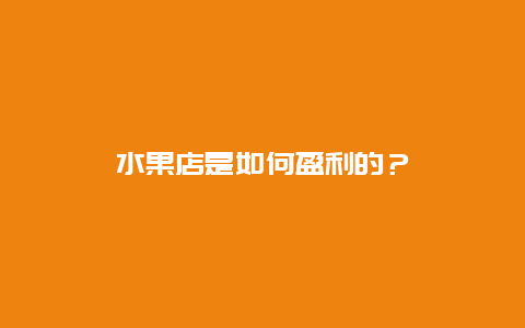 水果店是如何盈利的？