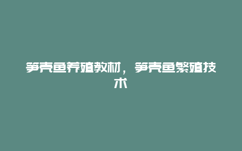 笋壳鱼养殖教材，笋壳鱼繁殖技术