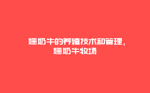 娟姗奶牛的养殖技术和管理，娟姗奶牛牧场