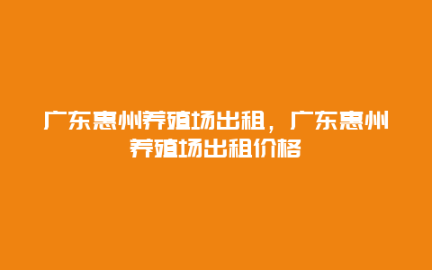 广东惠州养殖场出租，广东惠州养殖场出租价格