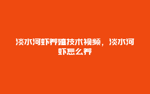 淡水河虾养殖技术视频，淡水河虾怎么养