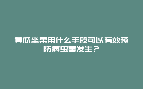 黄瓜坐果用什么手段可以有效预防病虫害发生？