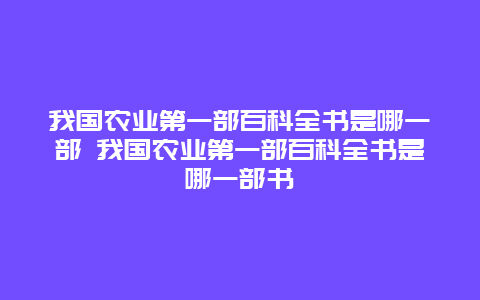 我国农业第一部百科全书是哪一部 我国农业第一部百科全书是哪一部书