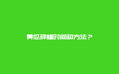 黄瓜种植时间和方法？