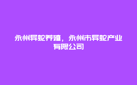 永州异蛇养殖，永州市异蛇产业有限公司