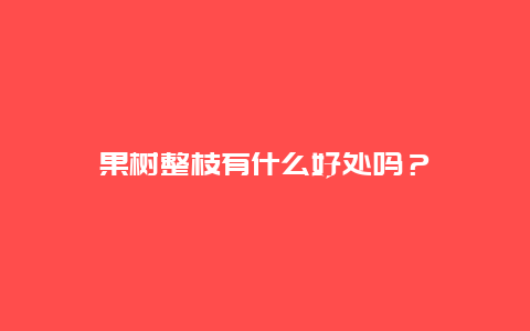 果树整枝有什么好处吗？