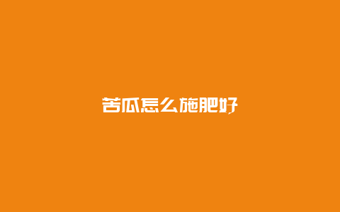 苦瓜怎么施肥好