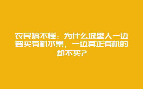 农民搞不懂：为什么城里人一边要买有机水果，一边真正有机的却不买?