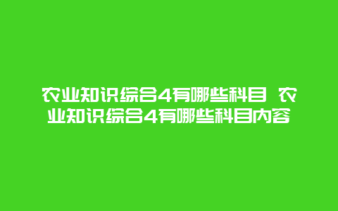 农业知识综合4有哪些科目 农业知识综合4有哪些科目内容