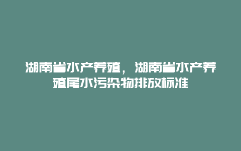 湖南省水产养殖，湖南省水产养殖尾水污染物排放标准