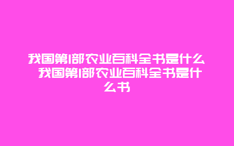 我国第1部农业百科全书是什么 我国第1部农业百科全书是什么书