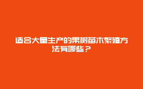 适合大量生产的果树苗木繁殖方法有哪些？