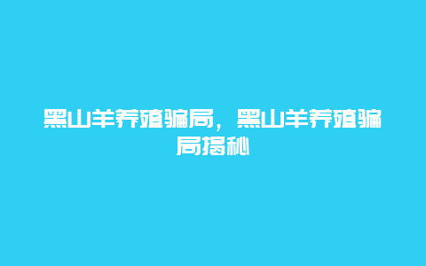 黑山羊养殖骗局，黑山羊养殖骗局揭秘