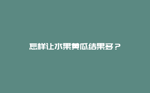 怎样让水果黄瓜结果多？