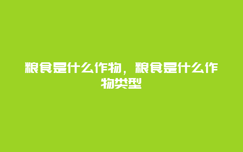 粮食是什么作物，粮食是什么作物类型