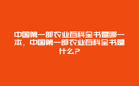 中国第一部农业百科全书是哪一本，中国第一部农业百科全书是什么?