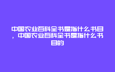 中国农业百科全书是指什么书目，中国农业百科全书是指什么书目的