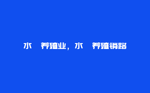 水蛭养殖业，水蛭养殖销路