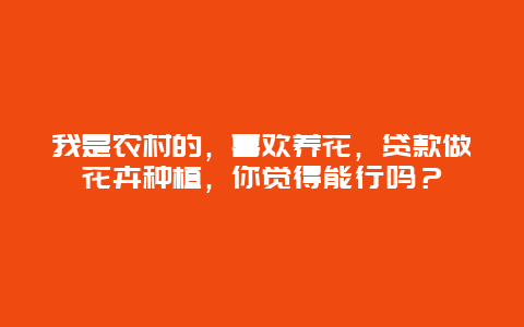 我是农村的，喜欢养花，贷款做花卉种植，你觉得能行吗？