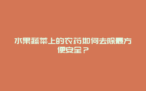 水果蔬菜上的农药如何去除最方便安全？