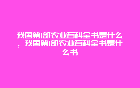 我国第1部农业百科全书是什么，我国第1部农业百科全书是什么书