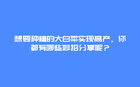 想要种植的大白菜实现高产，你都有哪些妙招分享呢？