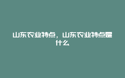 山东农业特点，山东农业特点是什么