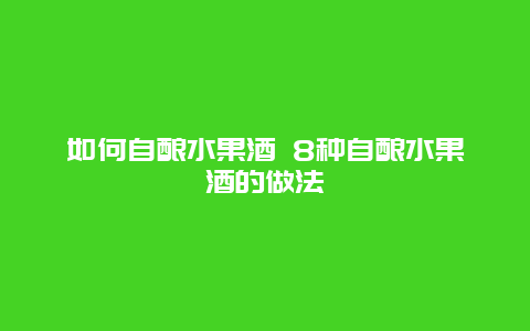 如何自酿水果酒 8种自酿水果酒的做法