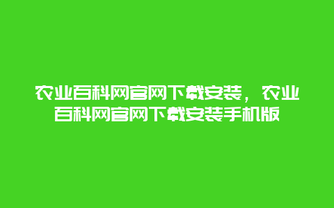 农业百科网官网下载安装，农业百科网官网下载安装手机版