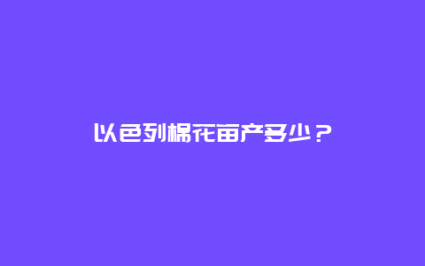 以色列棉花亩产多少？