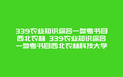 339农业知识综合一参考书目西北农林 339农业知识综合一参考书目西北农林科技大学