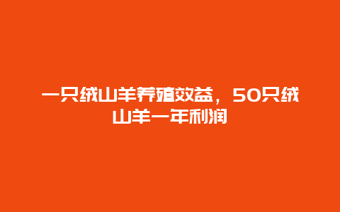 一只绒山羊养殖效益，50只绒山羊一年利润