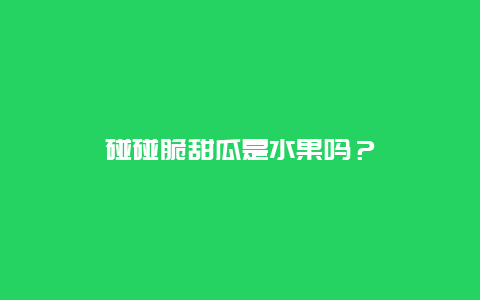 碰碰脆甜瓜是水果吗？