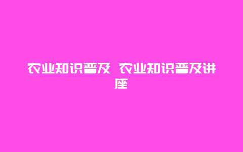 农业知识普及 农业知识普及讲座