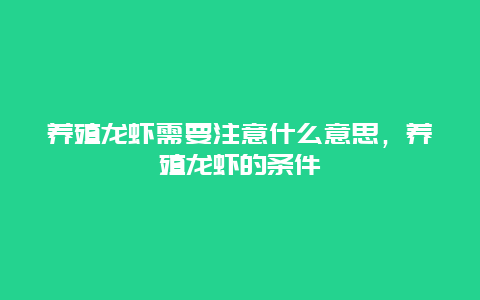 养殖龙虾需要注意什么意思，养殖龙虾的条件