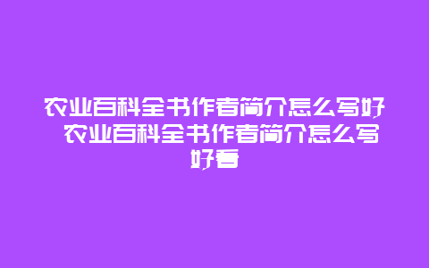 农业百科全书作者简介怎么写好 农业百科全书作者简介怎么写好看