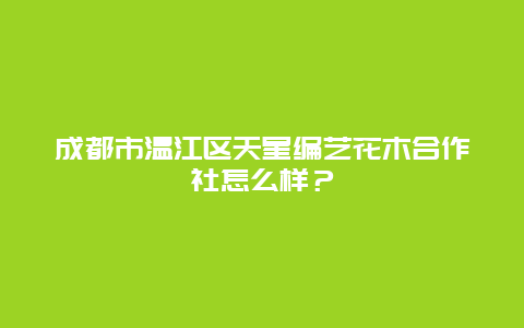 成都市温江区天星编艺花木合作社怎么样？