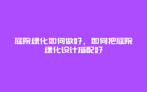 庭院绿化如何做好，如何把庭院绿化设计搭配好