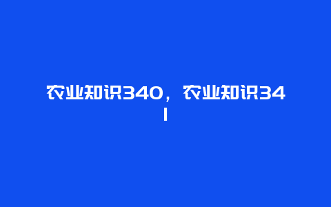 农业知识340，农业知识341