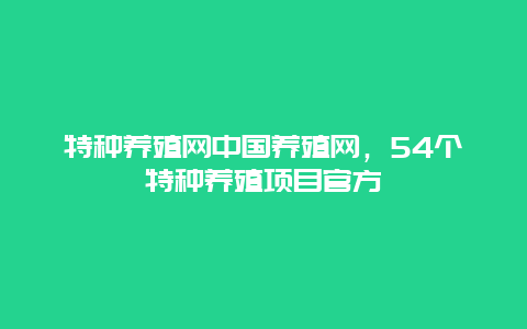 特种养殖网中国养殖网，54个特种养殖项目官方