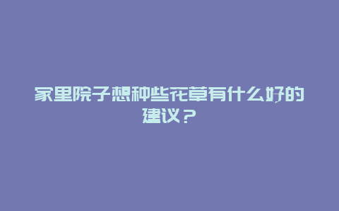 家里院子想种些花草有什么好的建议？