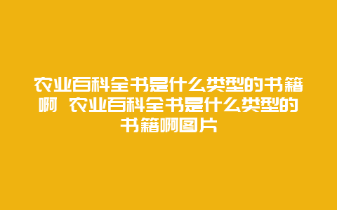 农业百科全书是什么类型的书籍啊 农业百科全书是什么类型的书籍啊图片