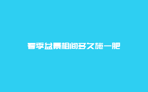 春季盆景相间多久施一肥