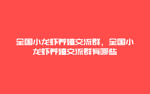 全国小龙虾养殖交流群，全国小龙虾养殖交流群有哪些