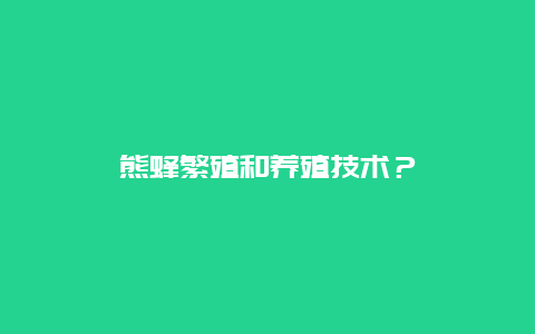 熊蜂繁殖和养殖技术？