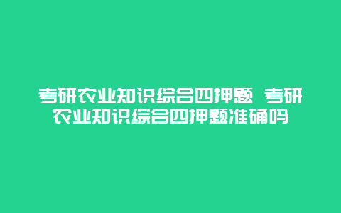 考研农业知识综合四押题 考研农业知识综合四押题准确吗