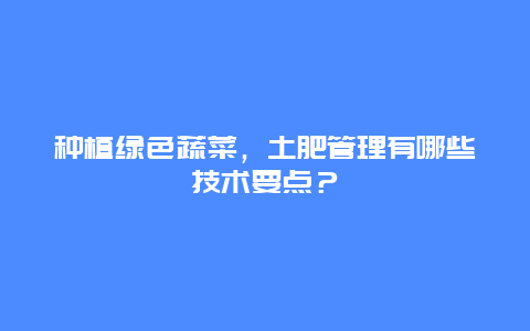 种植绿色蔬菜，土肥管理有哪些技术要点？