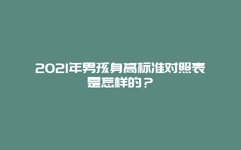 2021年男孩身高标准对照表是怎样的？